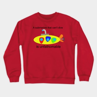 A submarine that can't dive is unfathomable Crewneck Sweatshirt